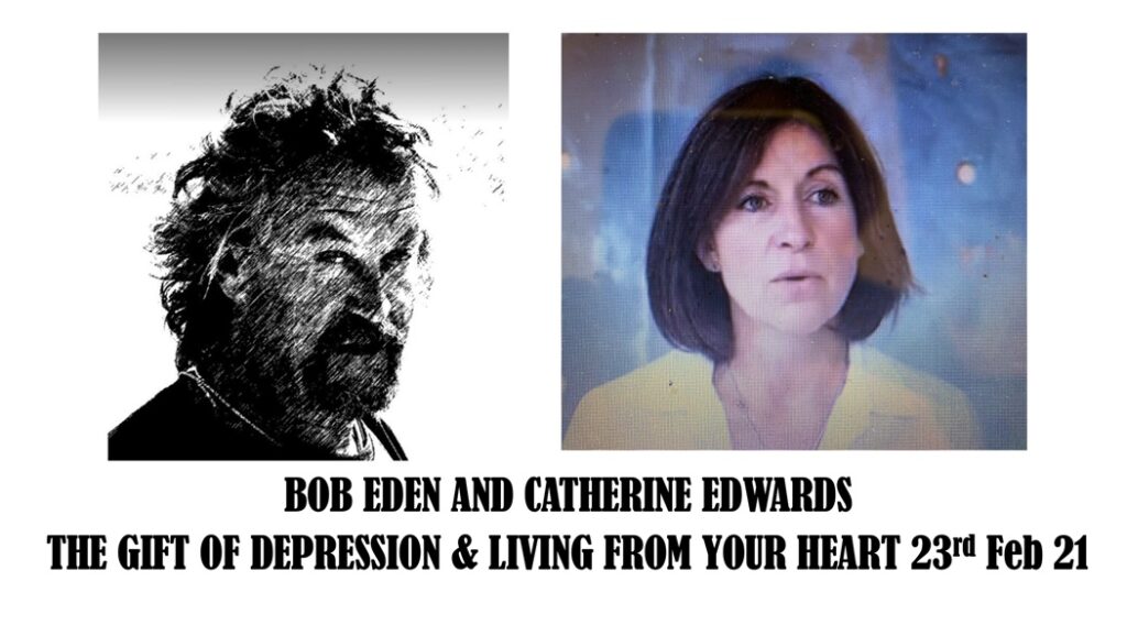 Bob Eden & Catherine Edwards The Gift of Depression & Living From Your Heart 13th March 21