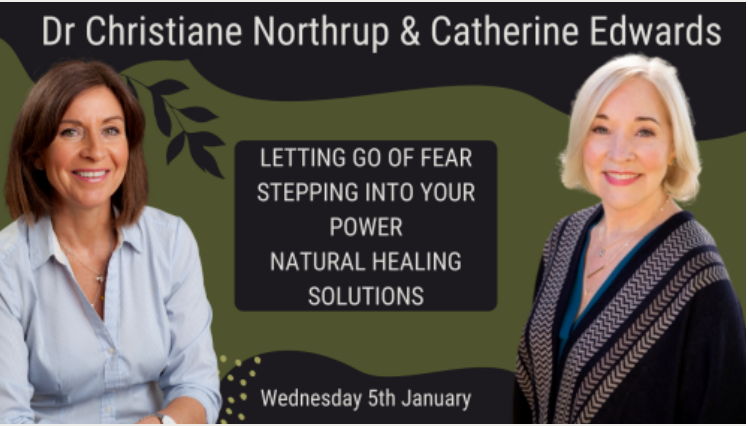 Dr Christiane Northrup & Catherine Edwards 5th Jan 22: Letting Go of Fear & Natural Healing Solution