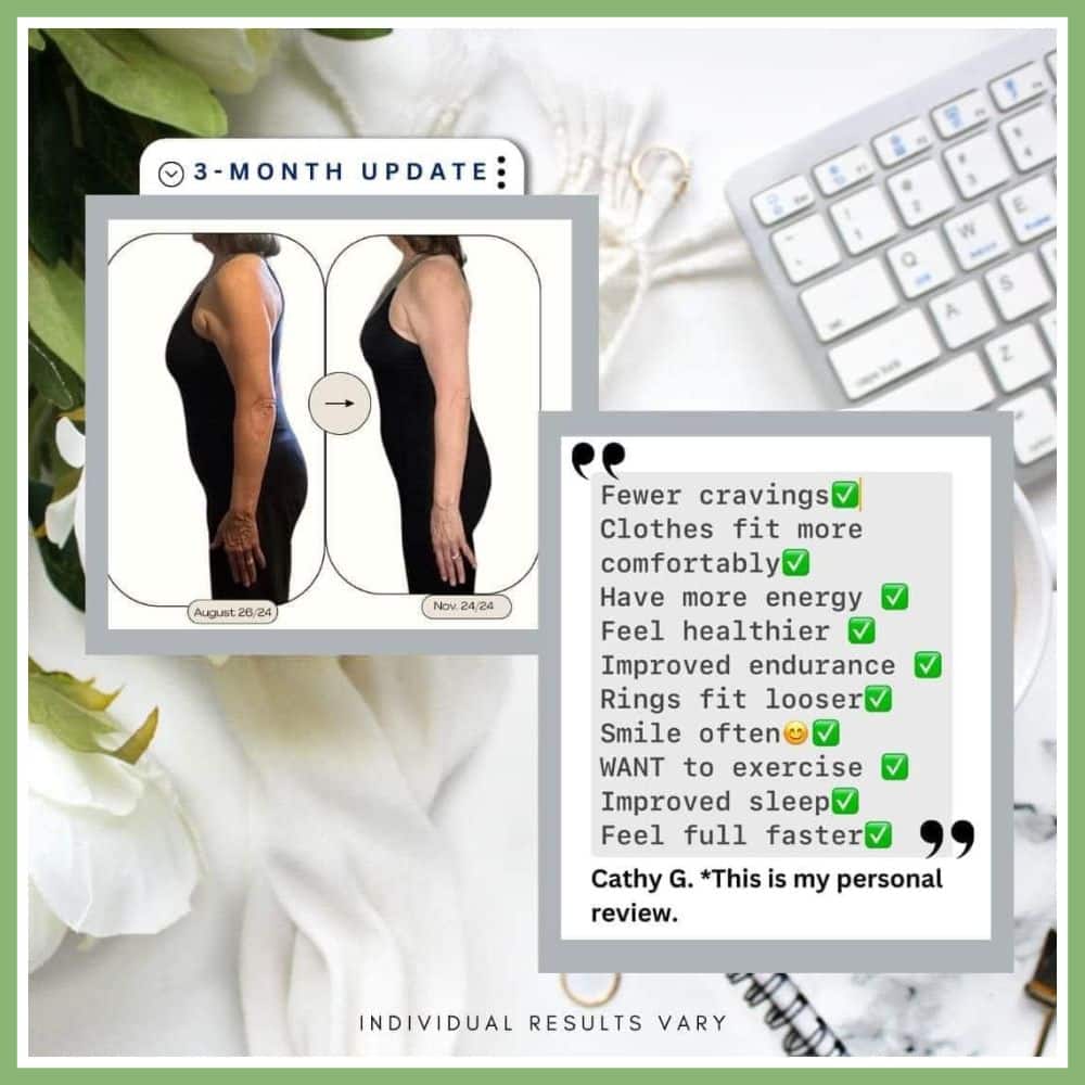image showing weight loss around a woman's stomach area. "Fewer cravings, clothes fit more comfortably, have more energy, feel healthier, improved endurance, rings fits looser, smile often, want to exercise, improved sleep, feel full faster." Cathy G. This is my personal review.